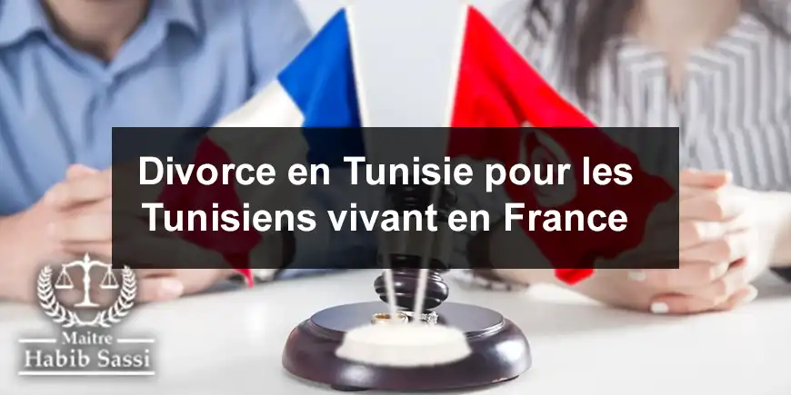 Divorce en Tunisie pour les Tunisiens vivant en France : Procédures et Conseils Juridiques