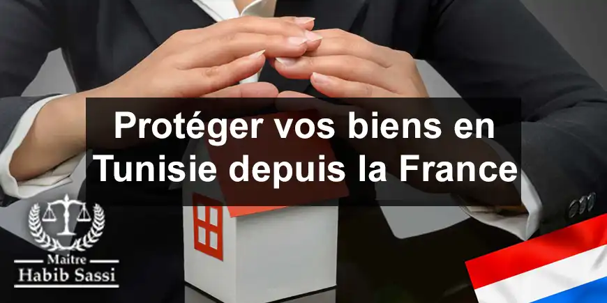 Protéger vos biens en Tunisie depuis la France : Guide pour les Tunisiens Résidant à l'Étranger