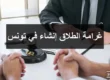 غرامة الطلاق إنشاء في تونس - تفاصيل قانونية حول إجراءات الطلاق إنشاء وأثره على الحقوق المالية للطرفين وفقًا للقانون التونسي